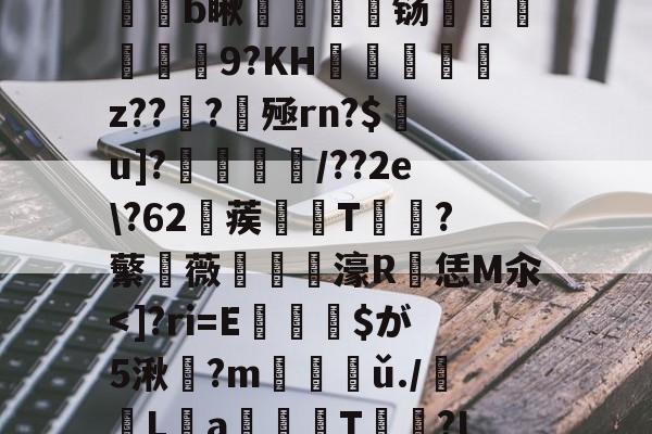 r?xQI朐IeJ~#O?竖罏擸?軝:覨afb瞅夣軁舼铴籸繫堧9?KH鐆楩彿轟z??嬥?殛rn?$u]?乤漌/??2e?62蒺緒T篹?蘩薇鈝堉濠R恁M汆<]?ri=E苨亐蚞$が5湫?m搶椝讎ǔ./	櫂La坲痏T凘誚?I6賢?&X55:X8?λ??)泵 