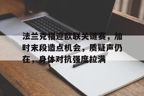 包含法兰克福迎欧联关键赛，加时末段造点机会，质疑声仍在，身体对抗强度拉满的词条-开云网址